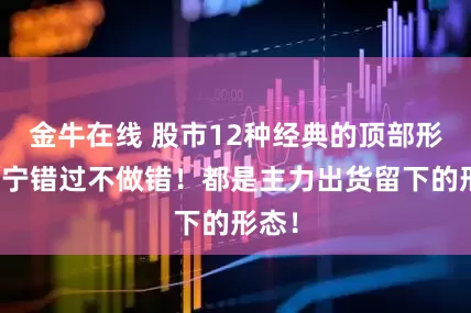金牛在线 股市12种经典的顶部形态，宁错过不做错！都是主力出货留下的形态！