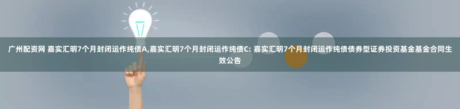 广州配资网 嘉实汇明7个月封闭运作纯债A,嘉实汇明7个月封闭运作纯债C: 嘉实汇明7个月封闭运作纯债债券型证券投资基金基金合同生效公告